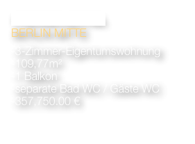 PRESSEVIERTEL 
BERLIN MITTE

-3-Zimmer-Eigentumswohnung 
-109,77m²
-1 Balkon
-separate Bad WC / Gäste WC
-357,750.00 €

